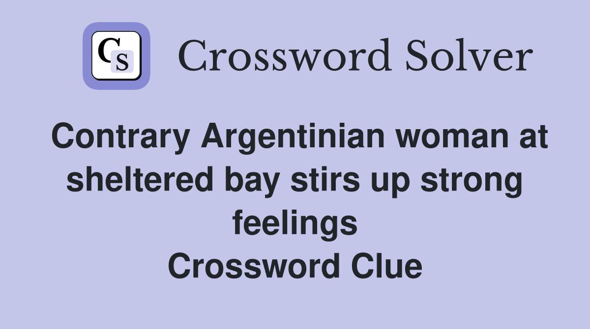 Contrary Argentinian woman at sheltered bay stirs up strong feelings Crossword Clue