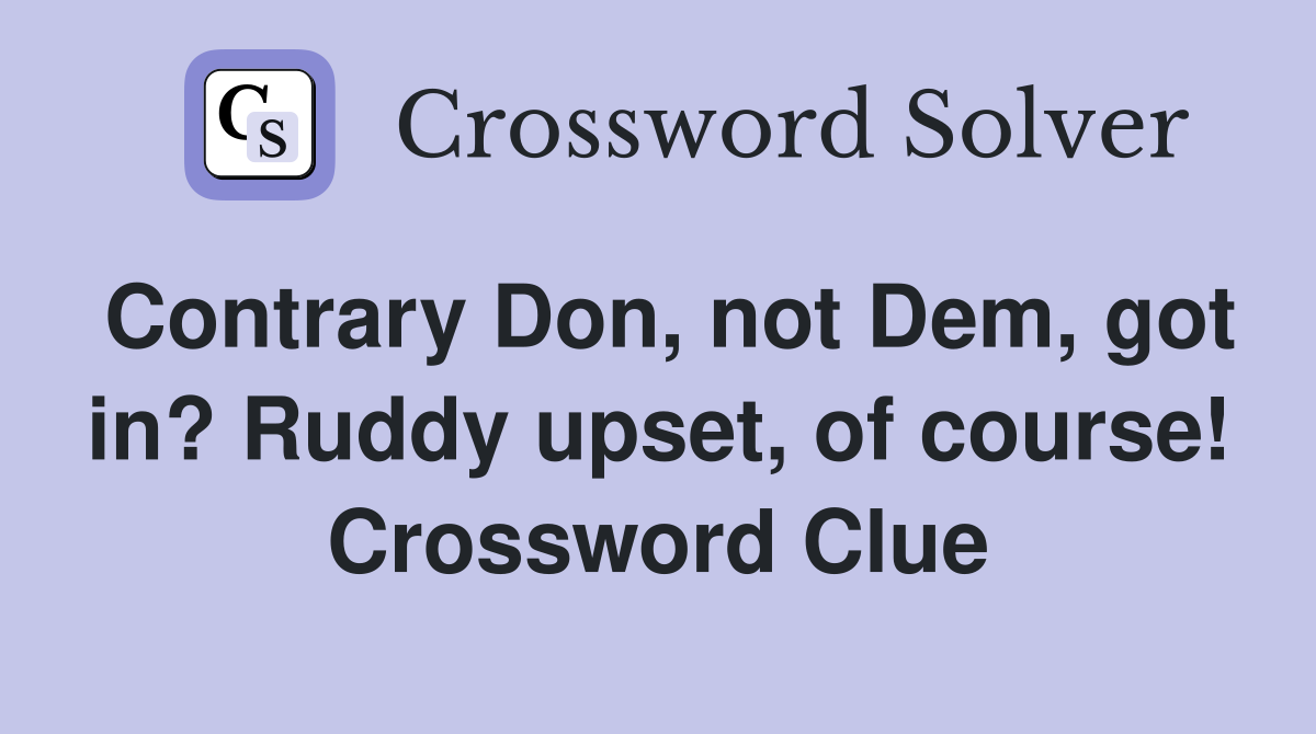 Contrary Don, not Dem, got in? Ruddy upset, of course! Crossword Clue