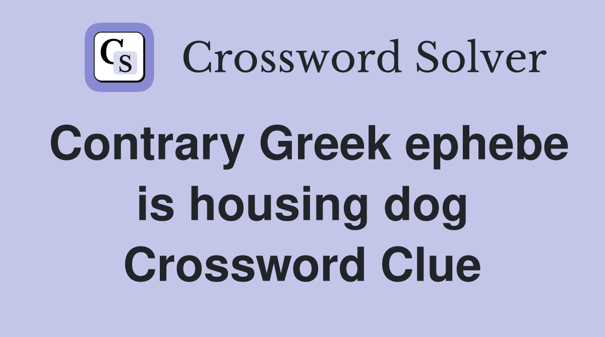 Contrary Greek ephebe is housing dog Crossword Clue