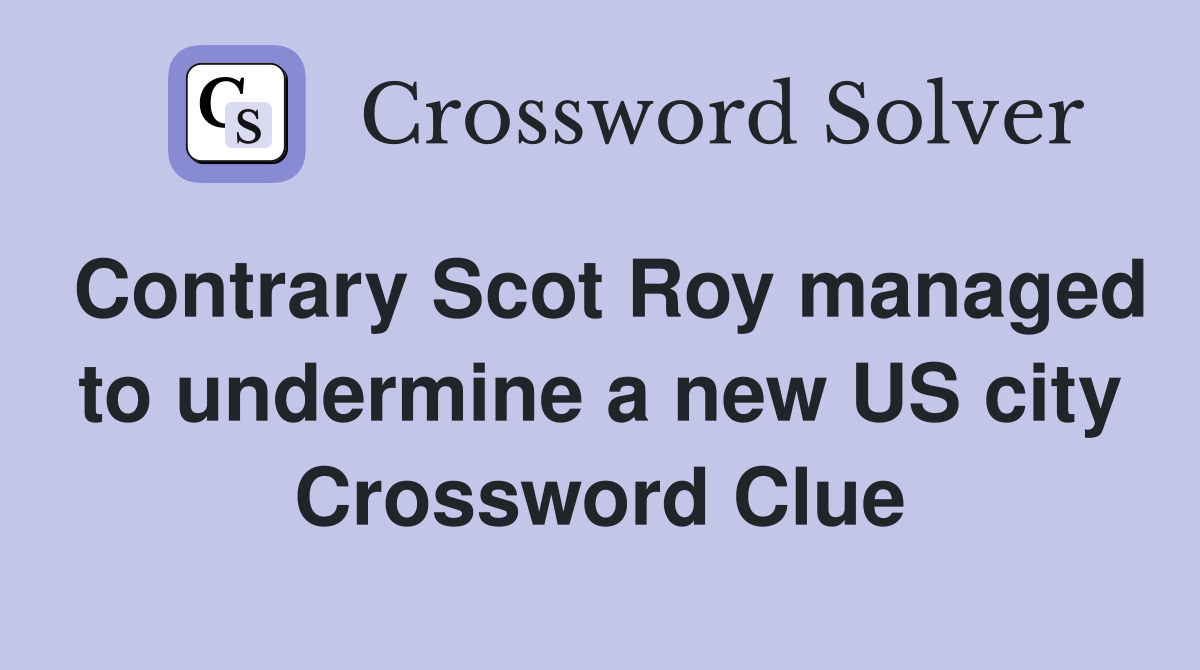 Contrary Scot Roy managed to undermine a new US city Crossword Clue