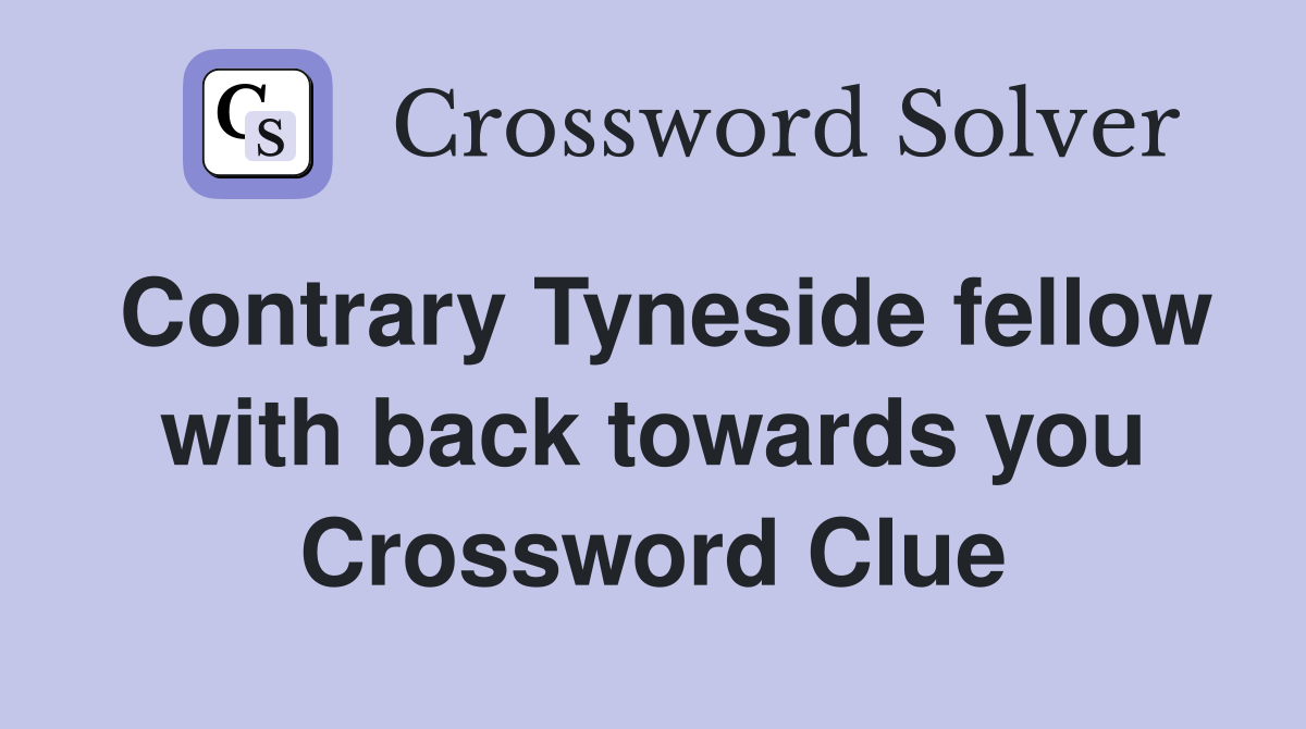 Contrary Tyneside fellow with back towards you Crossword Clue Answers