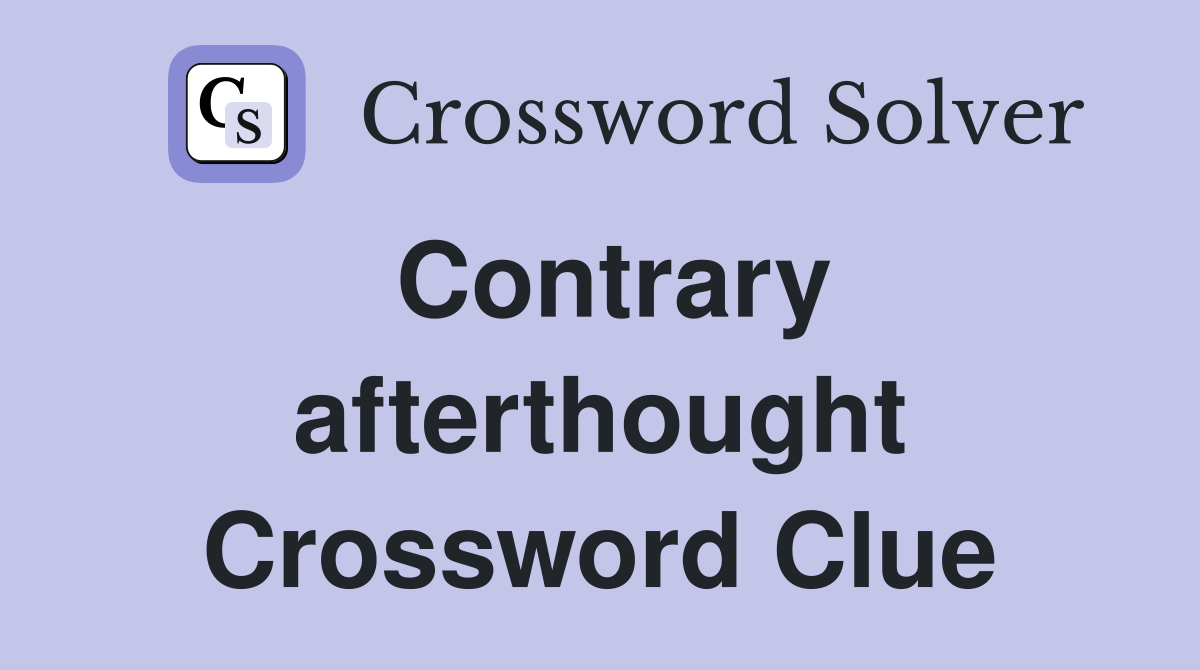 Contrary afterthought Crossword Clue