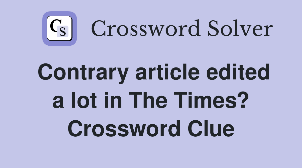 Contrary article edited a lot in The Times? Crossword Clue