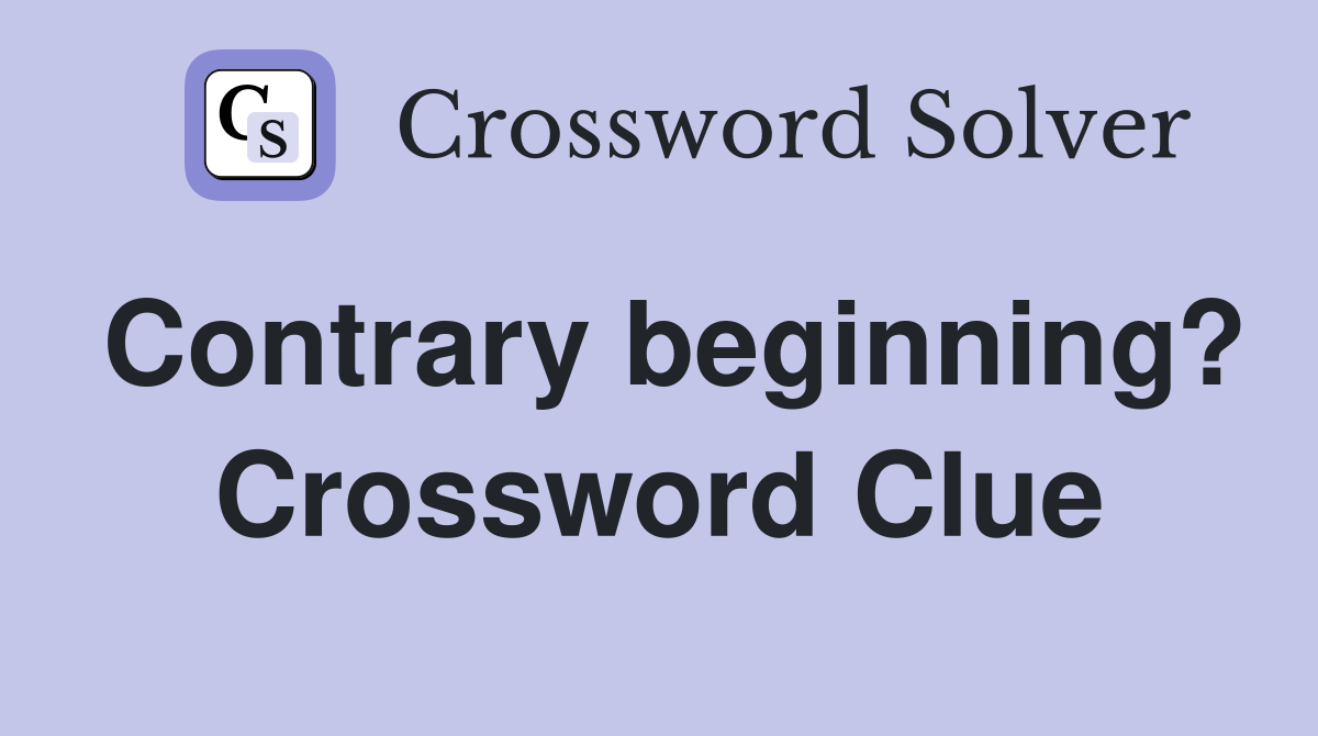 Contrary beginning? Crossword Clue