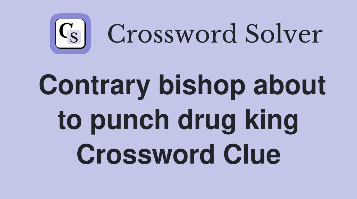 Contrary bishop about to punch drug king Crossword Clue