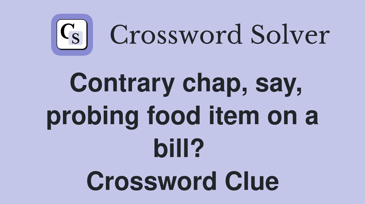Contrary chap, say, probing food item on a bill?  Crossword Clue