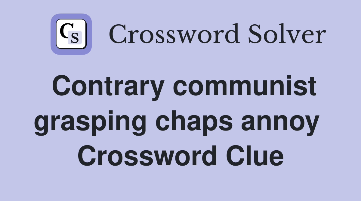 Contrary communist grasping chaps annoy  Crossword Clue