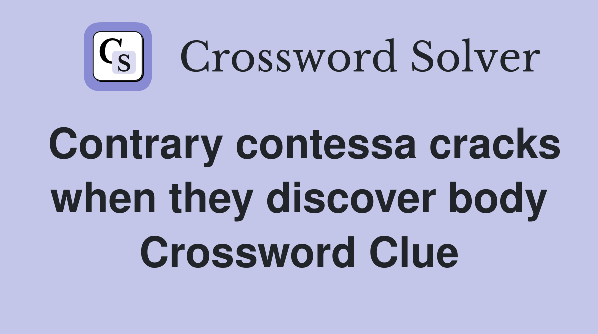 Contrary contessa cracks when they discover body Crossword Clue
