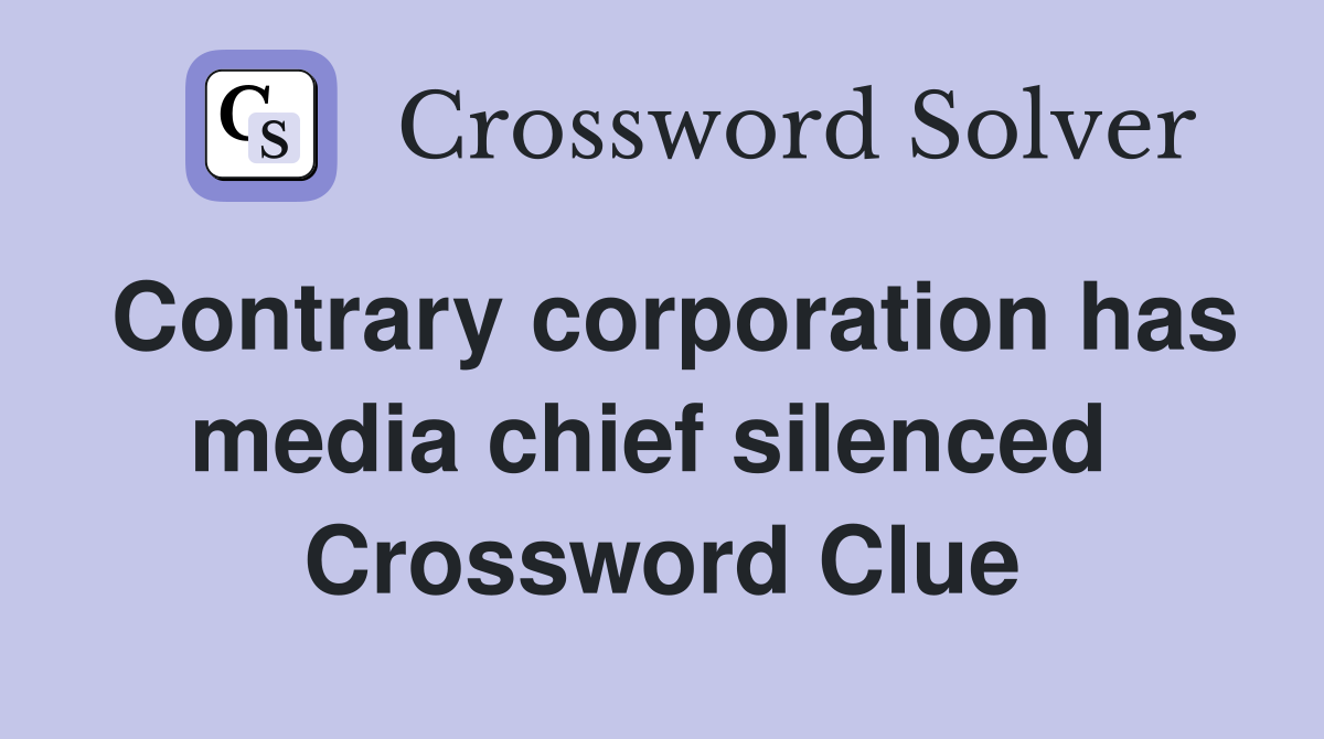 Contrary corporation has media chief silenced  Crossword Clue