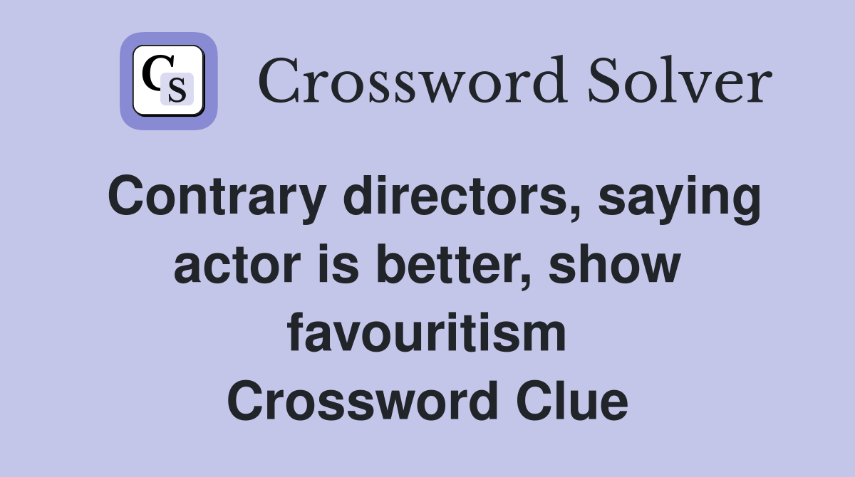 Contrary directors, saying actor is better, show favouritism Crossword Clue