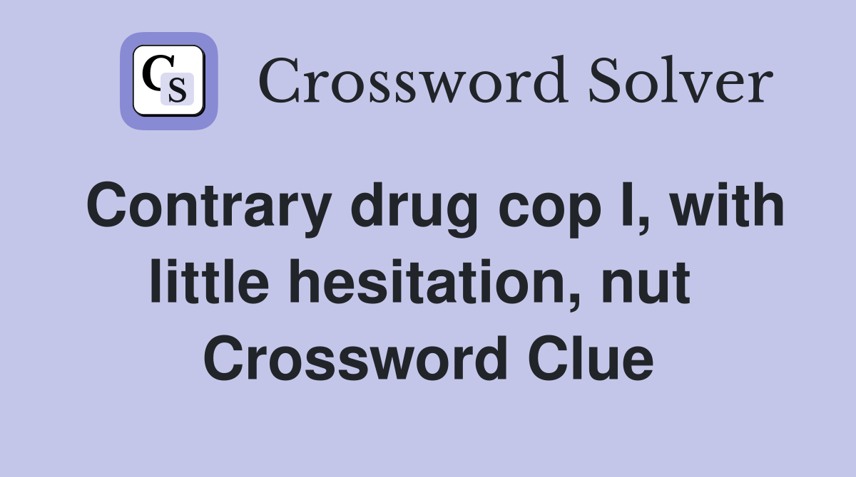 Contrary drug cop I, with little hesitation, nut  Crossword Clue