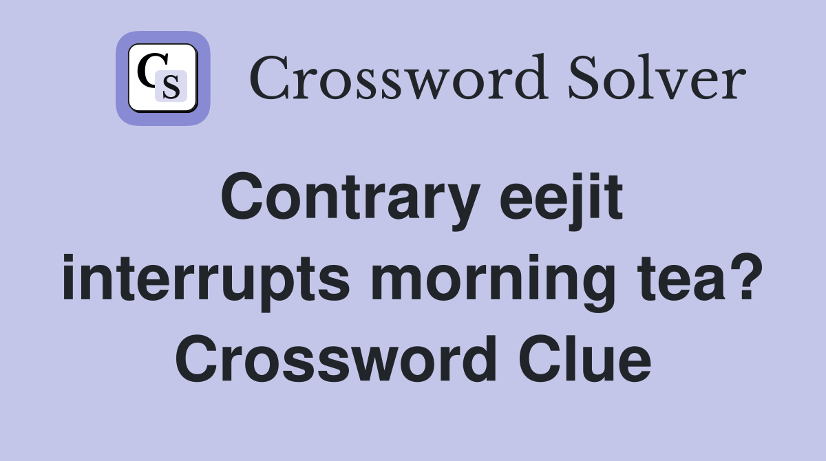 Contrary eejit interrupts morning tea? Crossword Clue