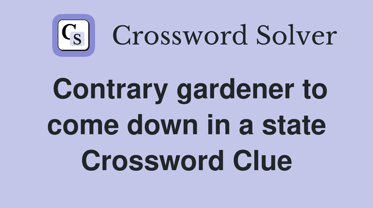 Contrary gardener to come down in a state Crossword Clue
