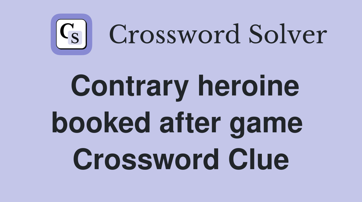 Contrary heroine booked after game  Crossword Clue