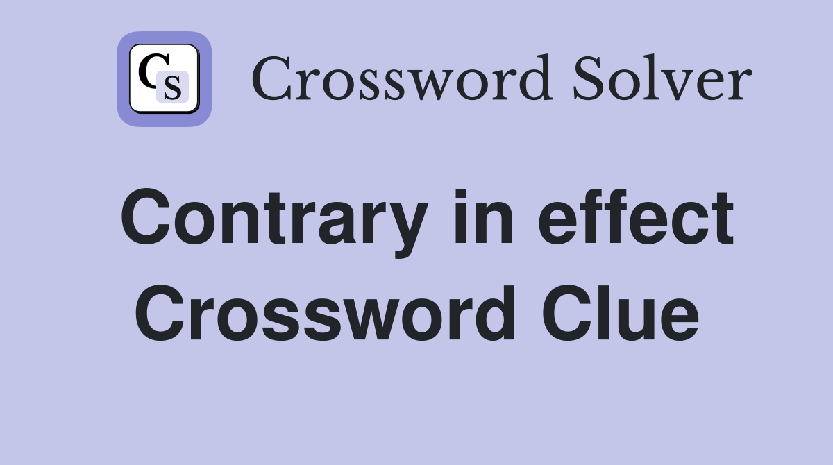 Contrary in effect Crossword Clue