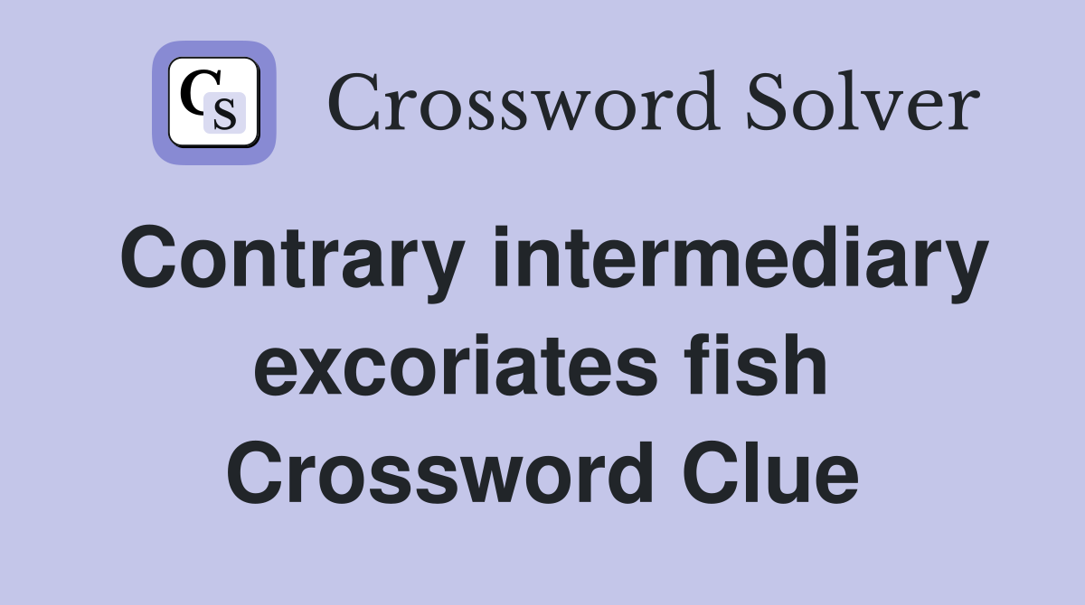 Contrary intermediary excoriates fish Crossword Clue