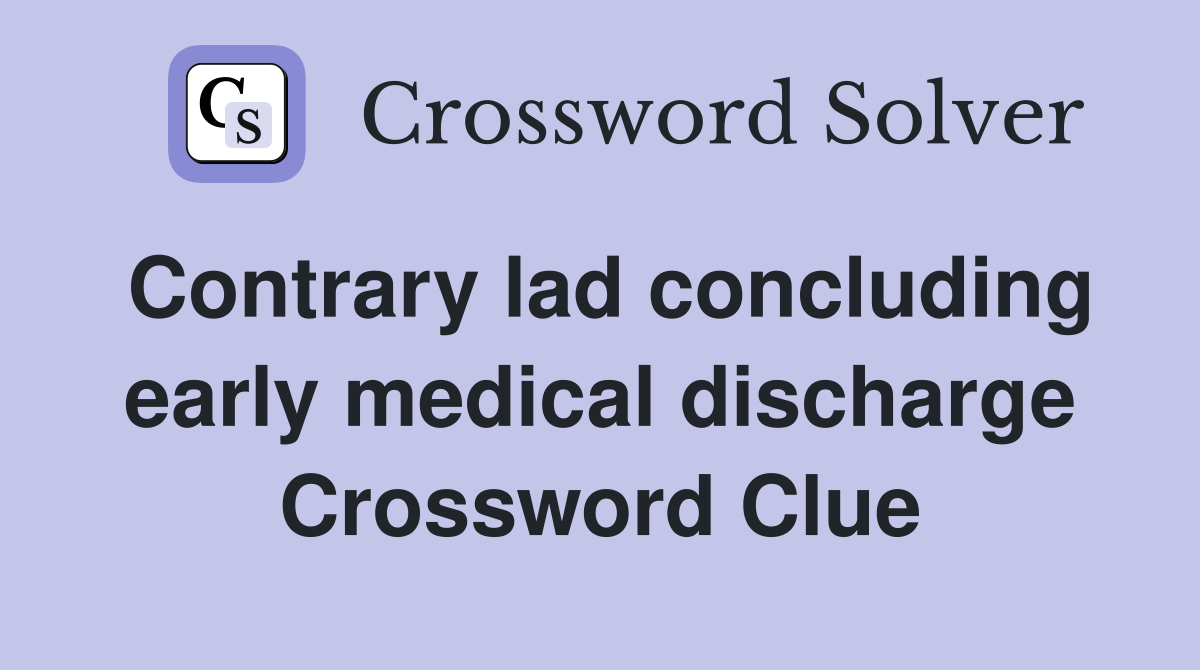 Contrary lad concluding early medical discharge Crossword Clue