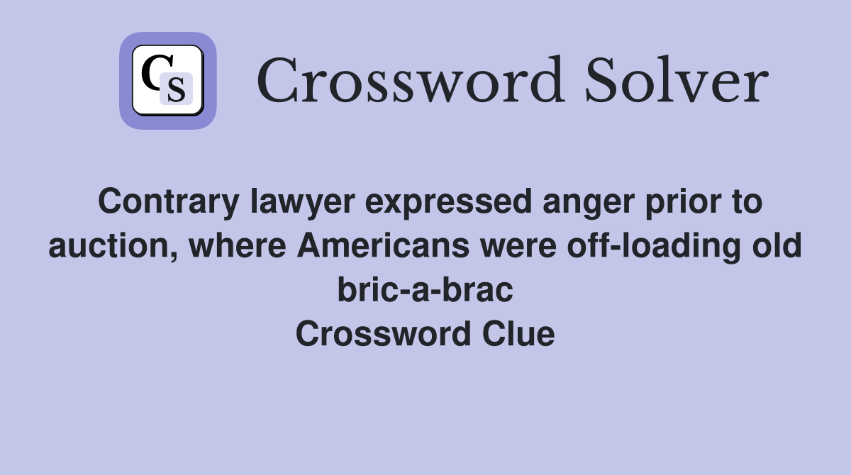 Contrary lawyer expressed anger prior to auction, where Americans were off-loading old bric-a-brac Crossword Clue