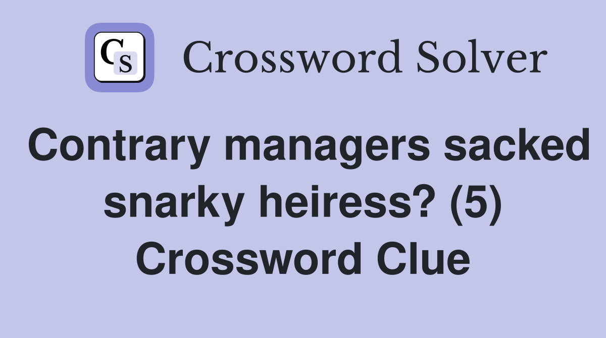 Contrary managers sacked snarky heiress? (5) Crossword Clue