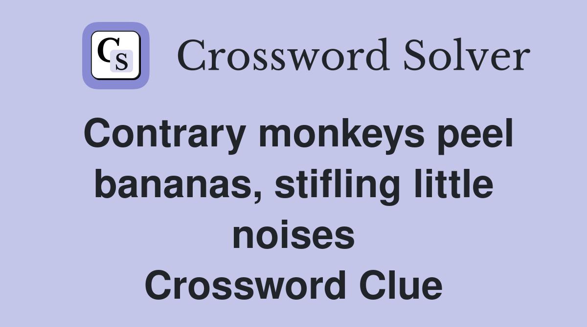 Contrary monkeys peel bananas, stifling little noises Crossword Clue