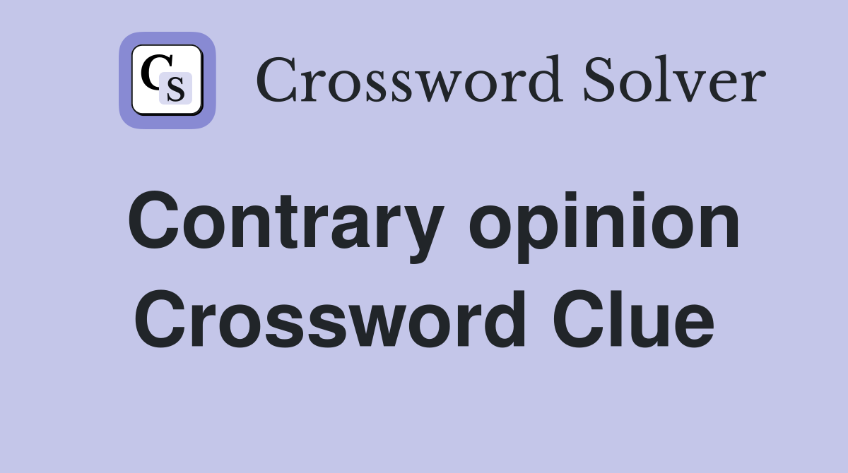 Contrary opinion Crossword Clue