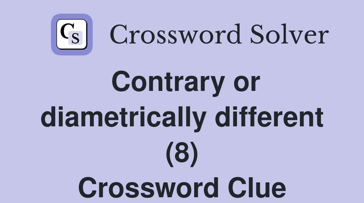 Contrary or diametrically different (8) Crossword Clue