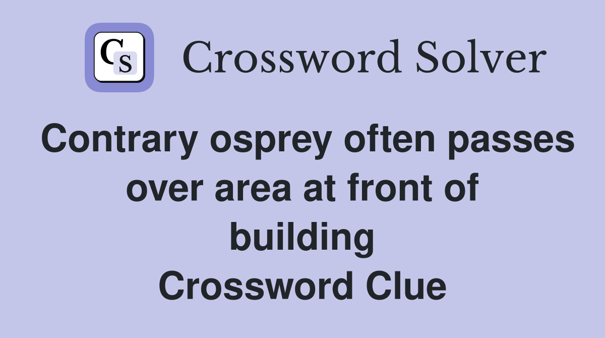 Contrary osprey often passes over area at front of building Crossword Clue