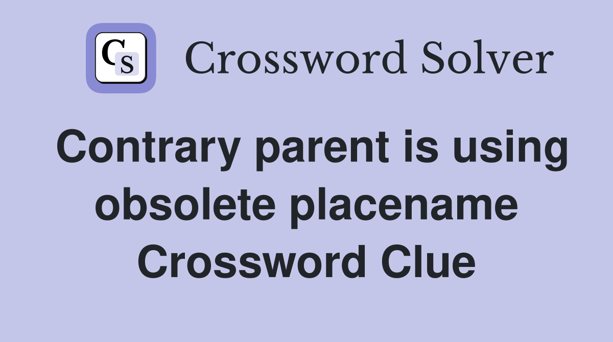Contrary parent is using obsolete placename Crossword Clue