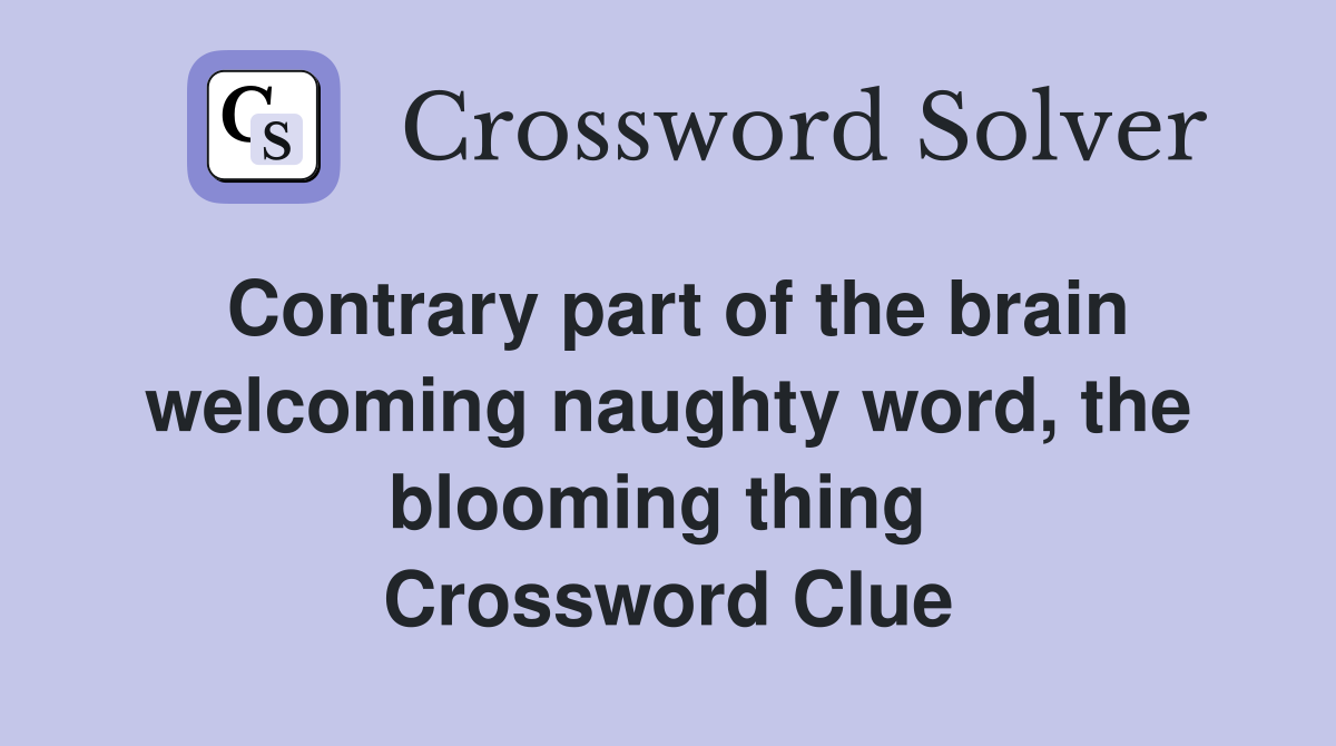 Contrary part of the brain welcoming naughty word, the blooming thing  Crossword Clue