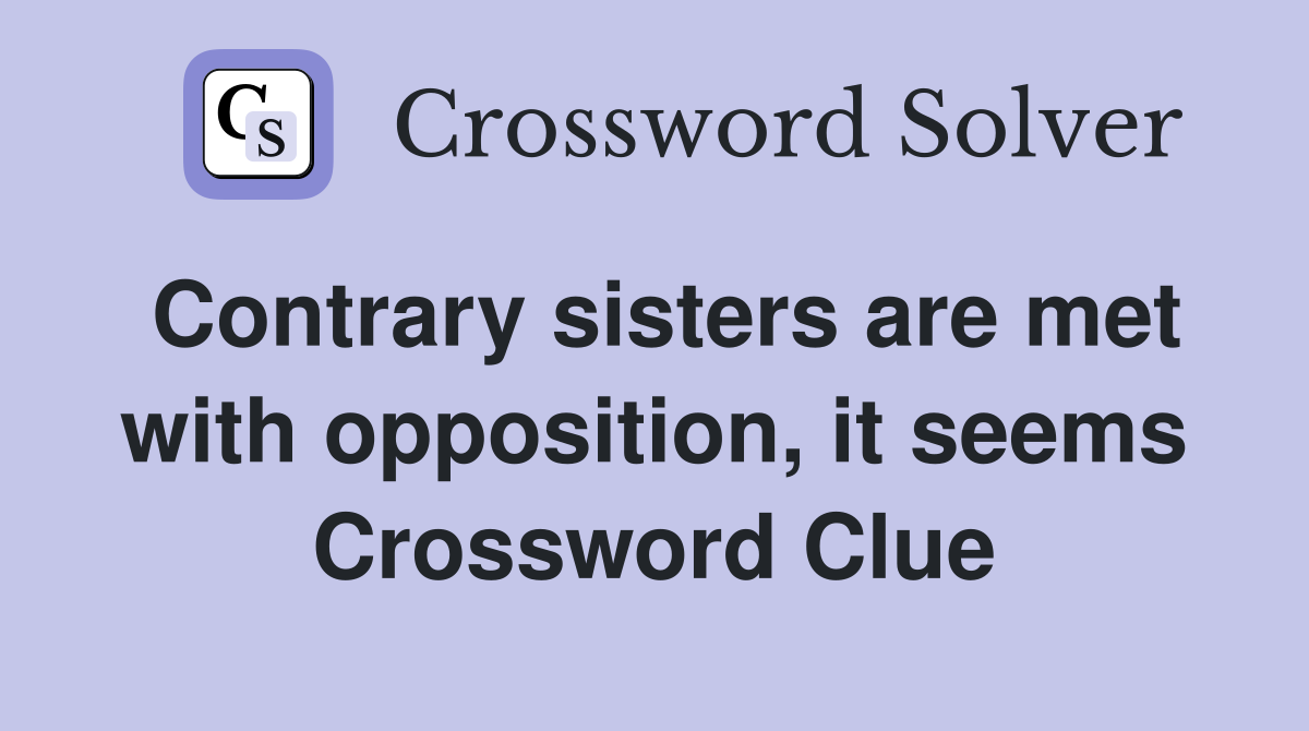 Contrary sisters are met with opposition, it seems Crossword Clue