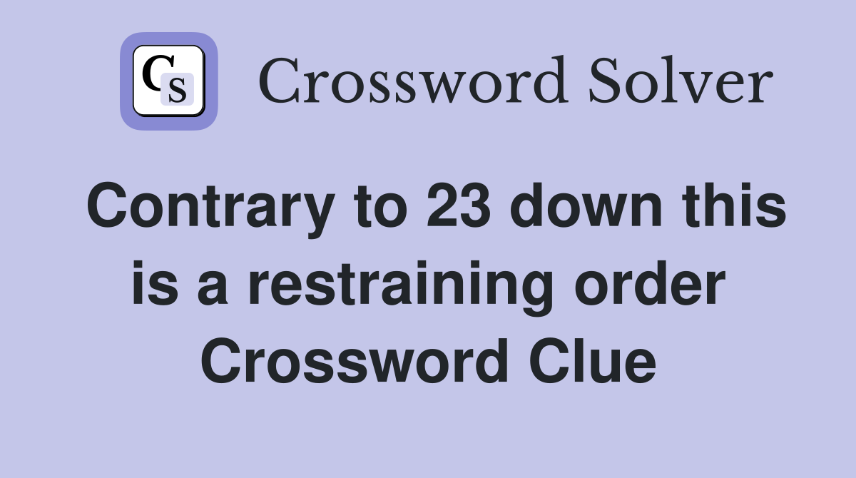 Contrary to 23 down this is a restraining order Crossword Clue