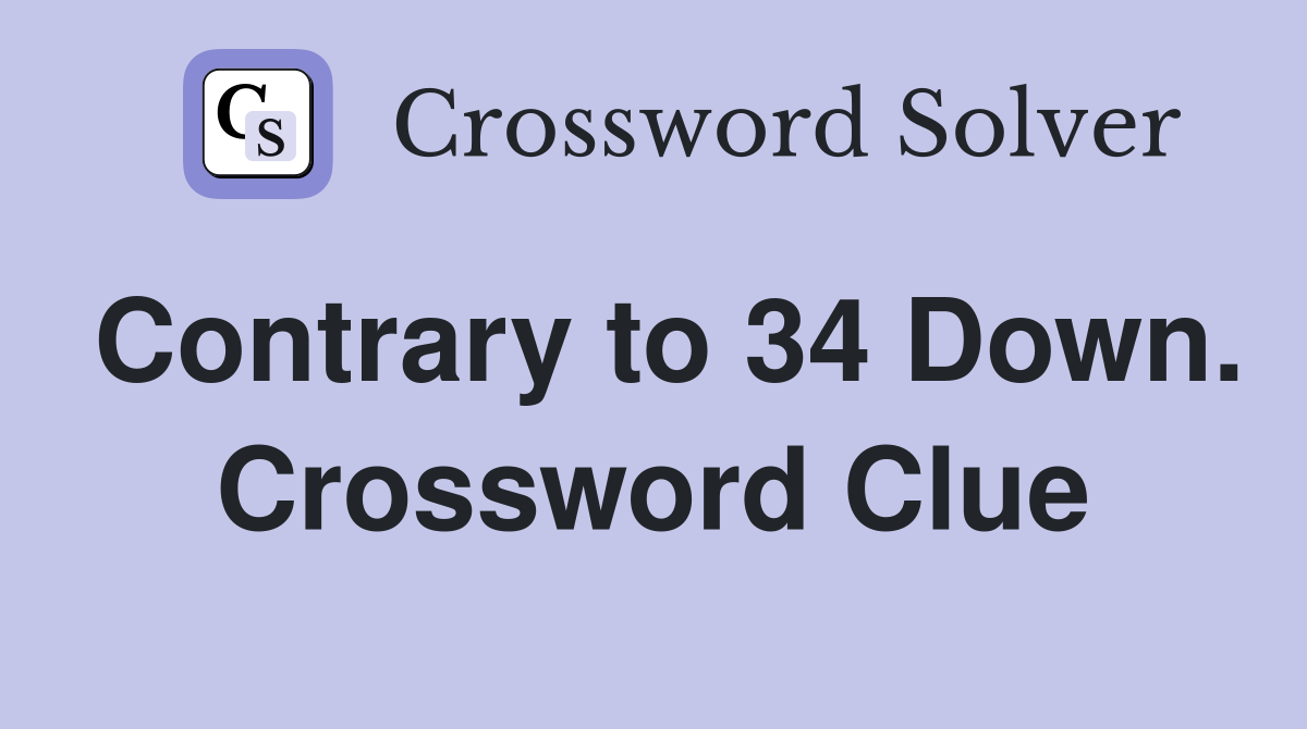 Contrary to 34 Down. Crossword Clue