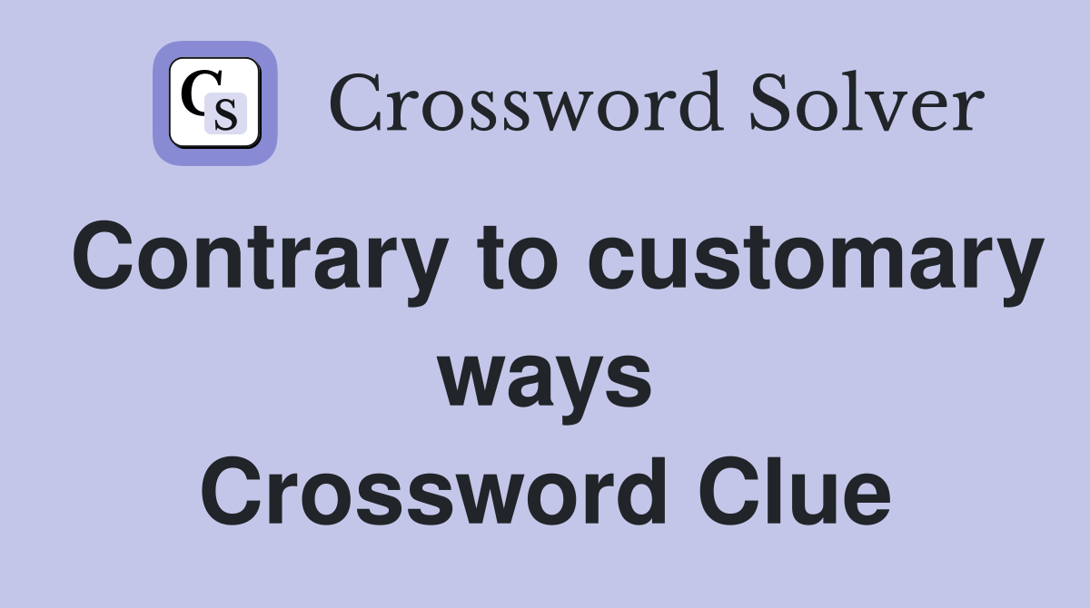 Contrary to customary ways Crossword Clue