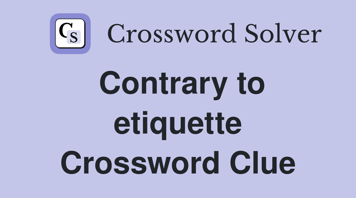 Contrary to etiquette Crossword Clue