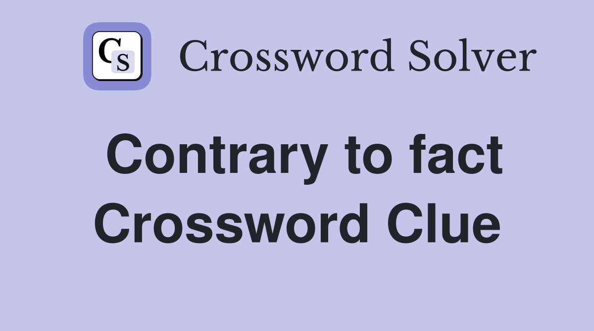 Contrary to fact Crossword Clue