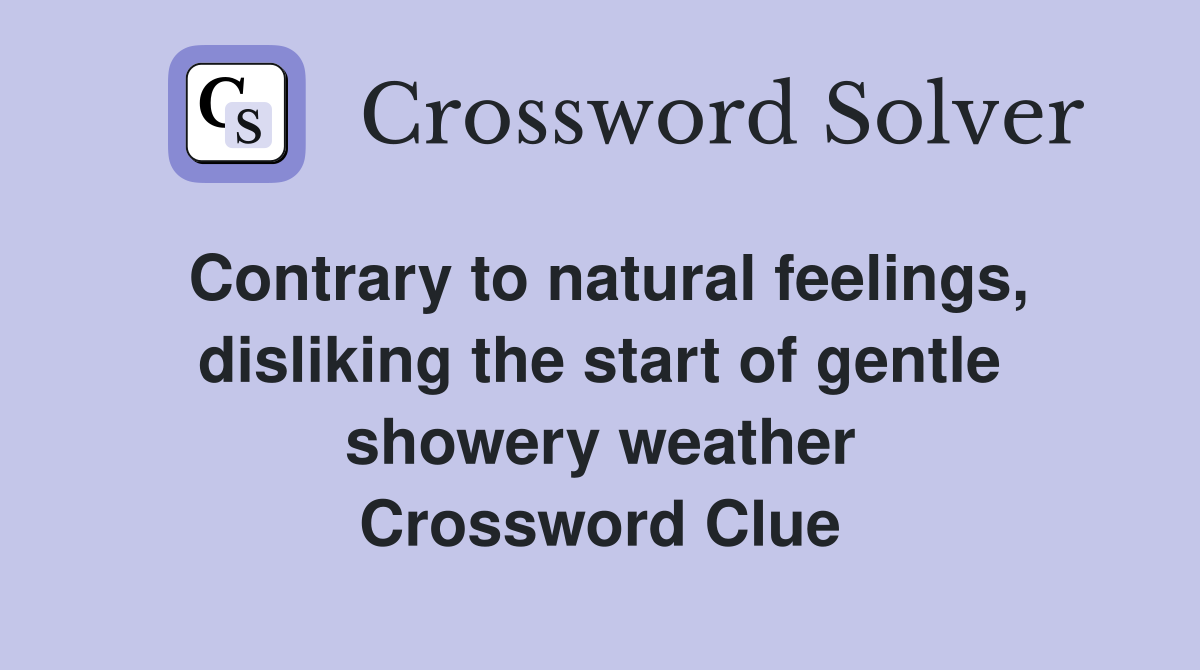 Contrary to natural feelings, disliking the start of gentle showery weather Crossword Clue