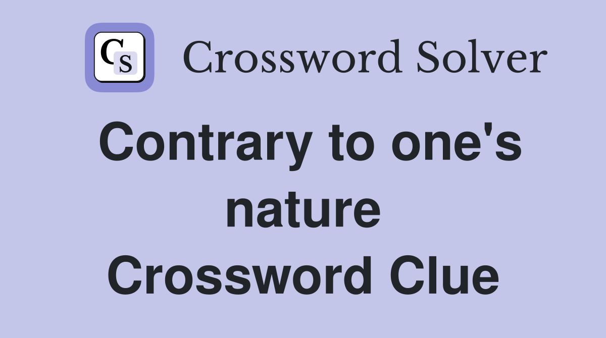 Contrary to one's nature Crossword Clue