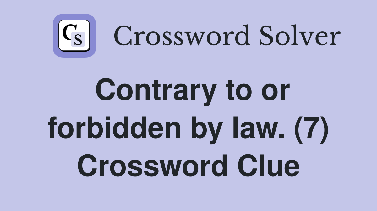 Contrary to or forbidden by law. (7) Crossword Clue