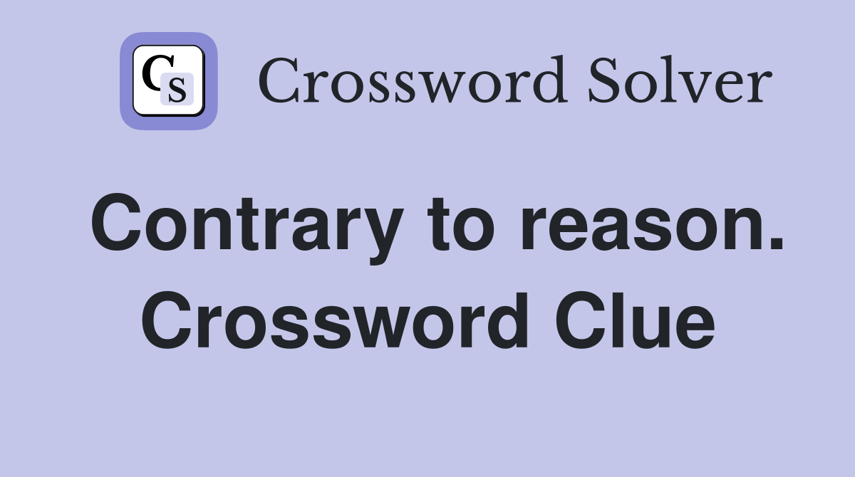 Contrary to reason. Crossword Clue