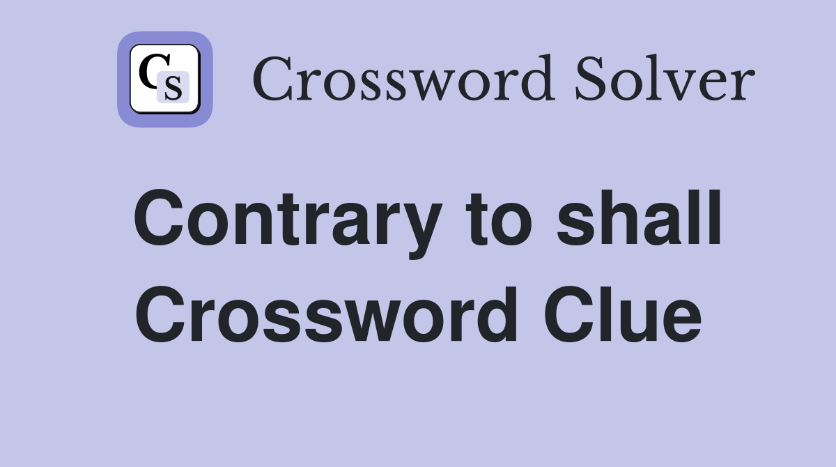 Contrary to shall Crossword Clue