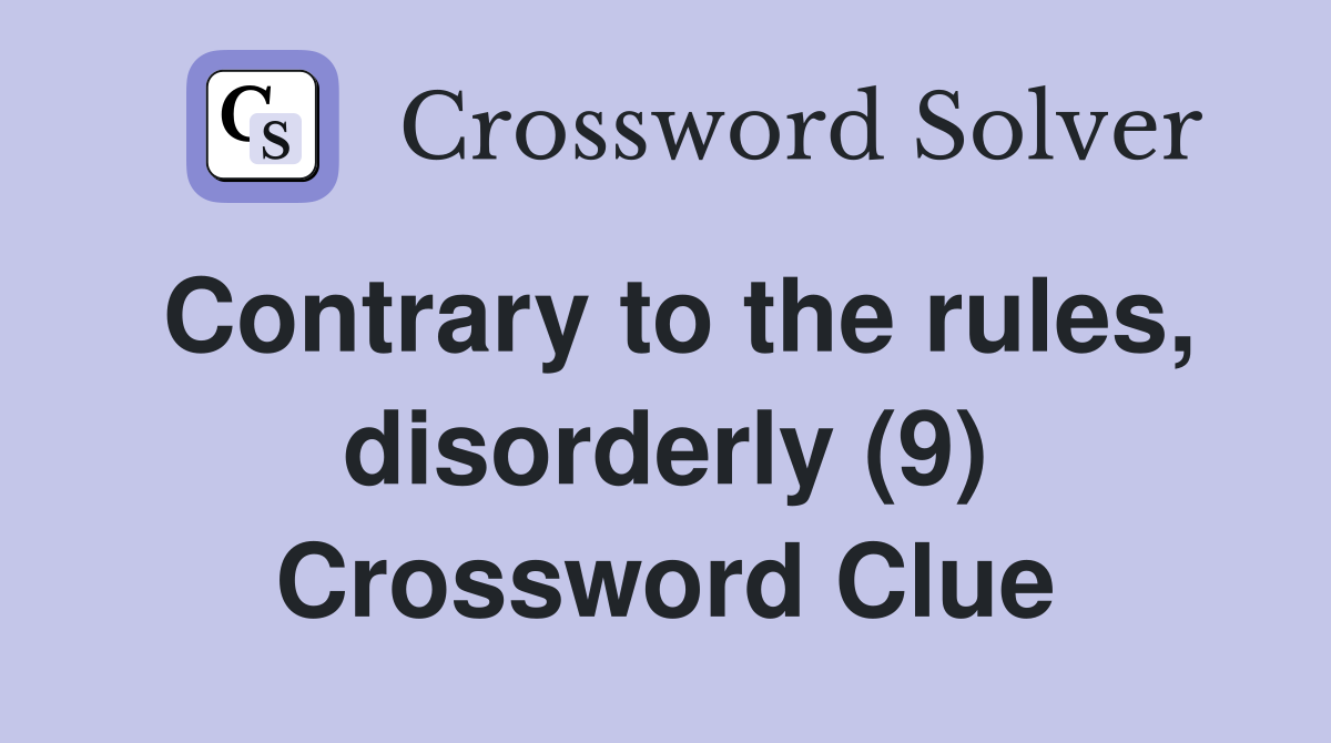 Contrary to the rules, disorderly (9) Crossword Clue