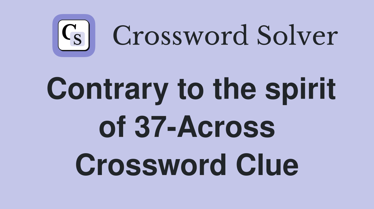 Contrary to the spirit of 37-Across Crossword Clue