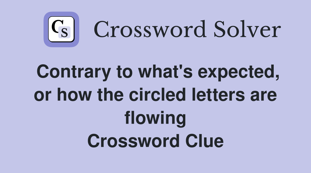 Contrary to what's expected, or how the circled letters are flowing Crossword Clue