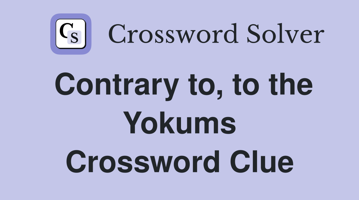 Contrary to, to the Yokums Crossword Clue