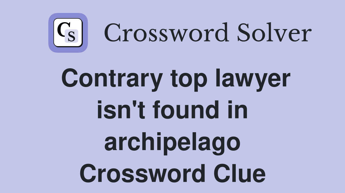 Contrary top lawyer isn't found in archipelago Crossword Clue