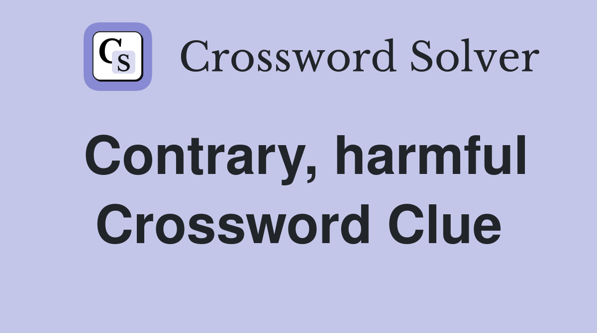 Contrary, harmful Crossword Clue