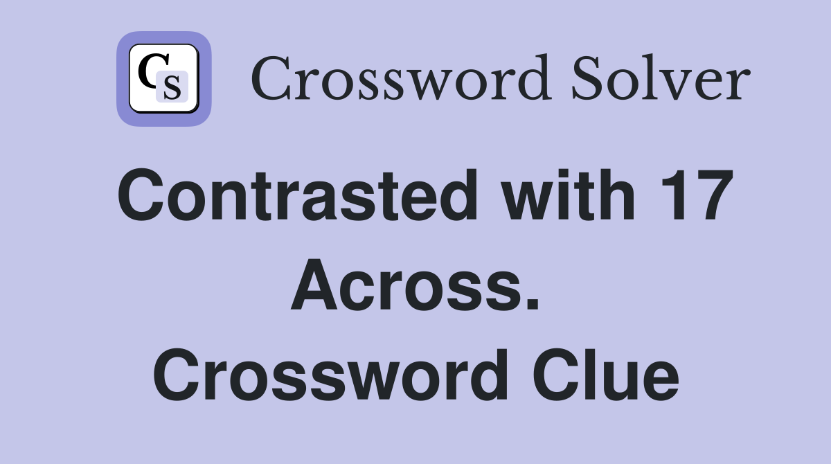 Contrasted with 17 Across. Crossword Clue