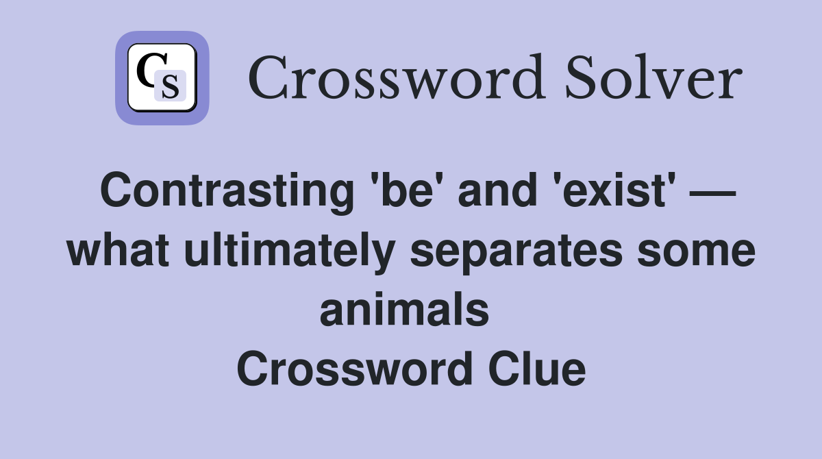 Contrasting 'be' and 'exist' — what ultimately separates some animals  Crossword Clue