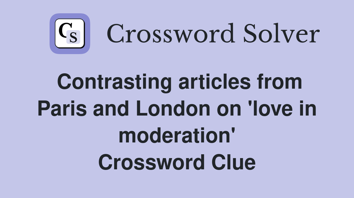 Contrasting articles from Paris and London on 'love in moderation' Crossword Clue