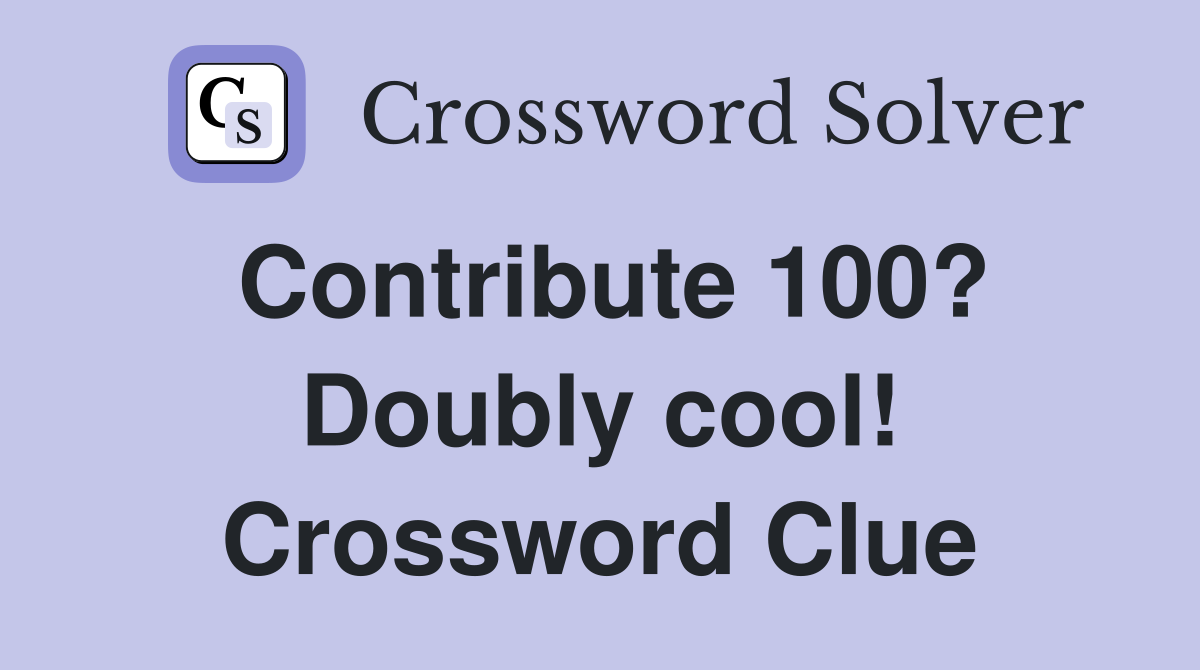 Contribute 100? Doubly cool! Crossword Clue
